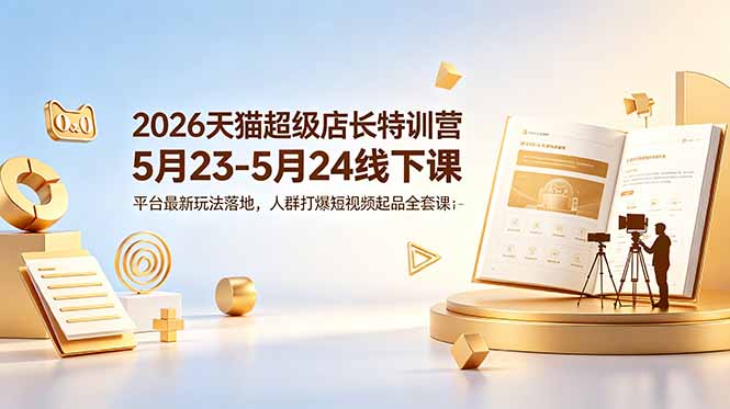 (18741期)2026天猫超级店长特训营5月23-5月24线下课,平台最新玩法落地,人群打爆短视频起品全套课件网创吧-网创项目资源站-副业项目-创业项目-搞钱项目网创吧