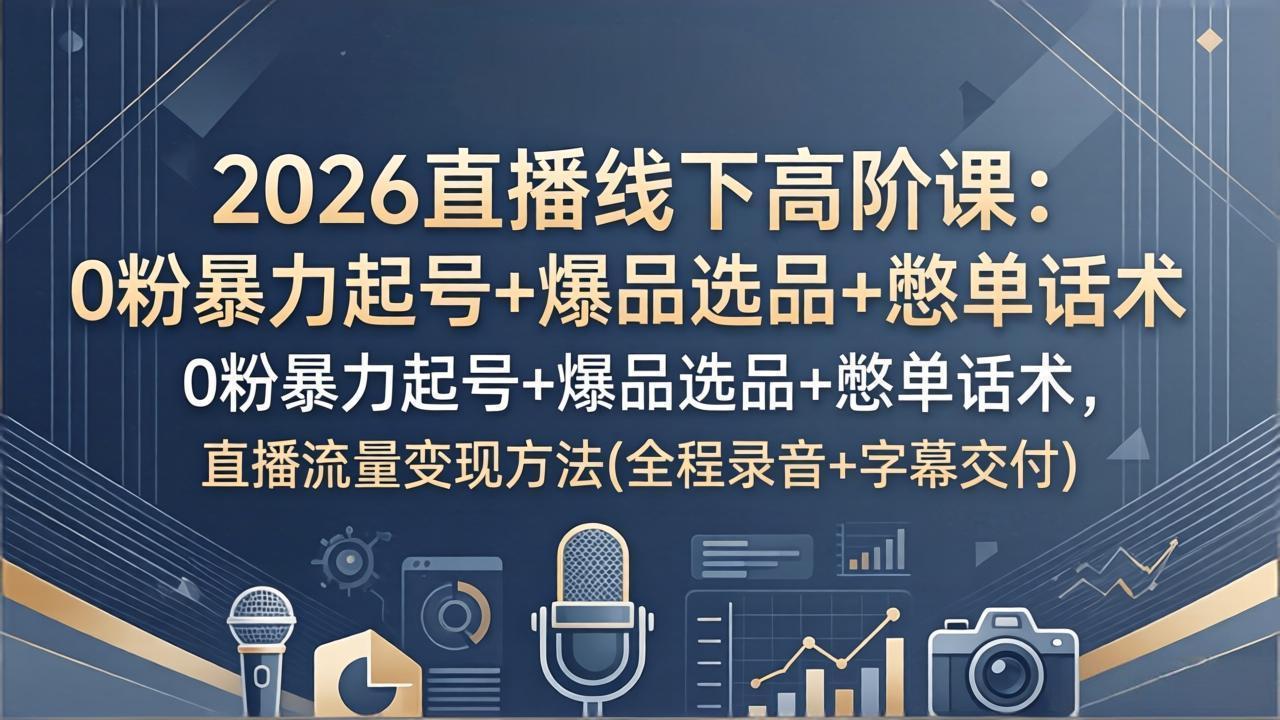(17977期)2026直播线下高阶课:0粉暴力起号+爆品选品+憋单话术,直播流量变现方法(全程录音+字幕交付)网创吧-网创项目资源站-副业项目-创业项目-搞钱项目网创吧