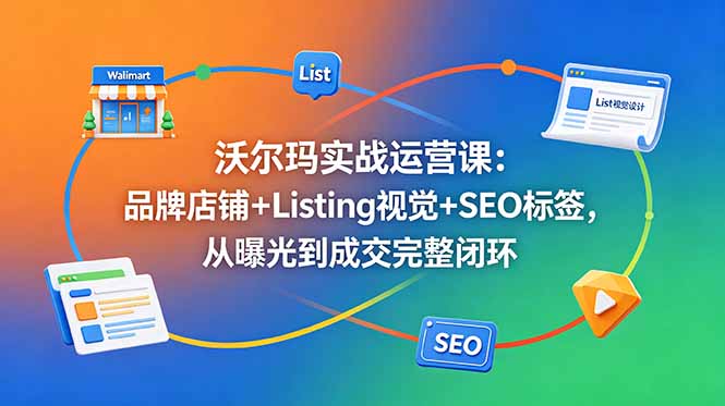 （18740期）沃尔玛实战运营课：品牌店铺+Listing视觉+SEO标签，从曝光到成交完整闭环网创吧-网创项目资源站-副业项目-创业项目-搞钱项目网创吧