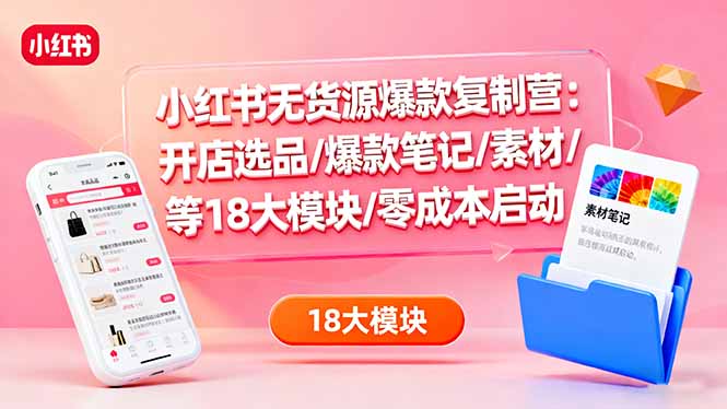 (16289期)小红书无货源爆款复制营:开店选品/爆款笔记/素材/等18大模块/零成本启动网创吧-网创项目资源站-副业项目-创业项目-搞钱项目网创吧