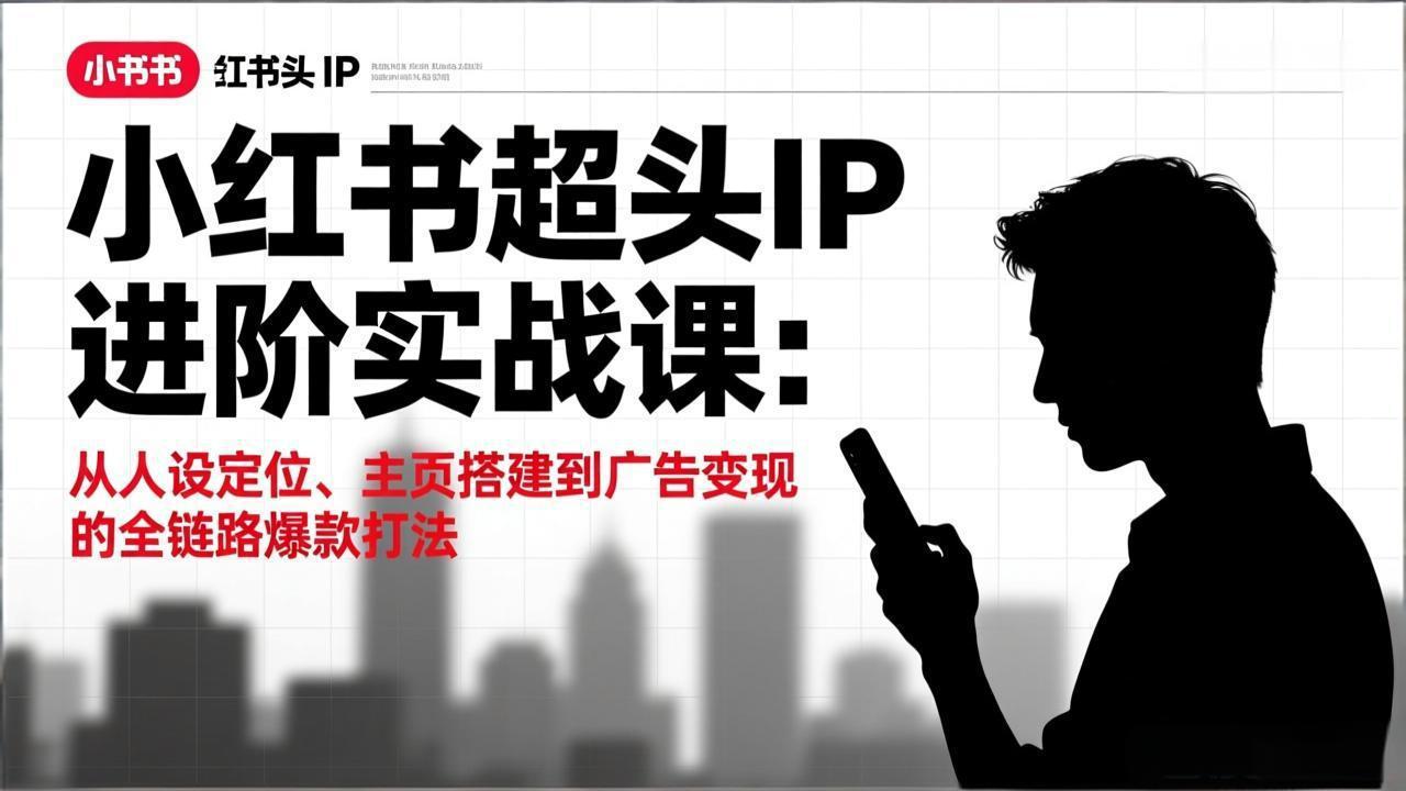 (17190期)小红书超头IP进阶实战课:从人设定位、主页搭建到广告变现的全链路爆款打法网创吧-网创项目资源站-副业项目-创业项目-搞钱项目网创吧