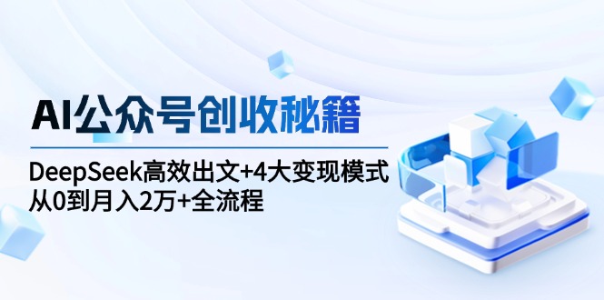 (15047期)AI公众号创收秘籍:DeepSeek高效出文+4大变现模式,从0到月入2万+全流程网创吧-网创项目资源站-副业项目-创业项目-搞钱项目网创吧