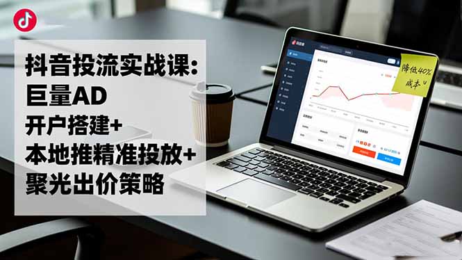 (16562期)抖音投流实战课:巨量AD开户搭建+本地推精准投放+聚光出价策略,成本降低40%网创吧-网创项目资源站-副业项目-创业项目-搞钱项目网创吧