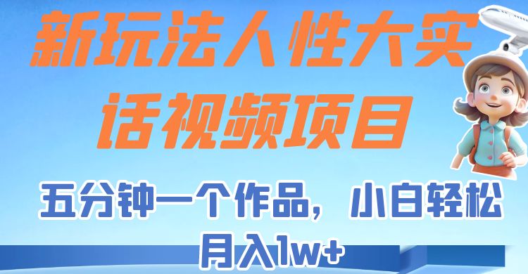 新玩法人性大实话视频项目,五分钟一个作品,小白轻松月入1w+!网创吧-网创项目资源站-副业项目-创业项目-搞钱项目网创吧