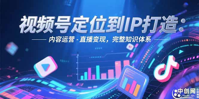 (15173期)视频号定位到IP打造:账号搭建-内容运营-直播变现,完整知识体系网创吧-网创项目资源站-副业项目-创业项目-搞钱项目网创吧