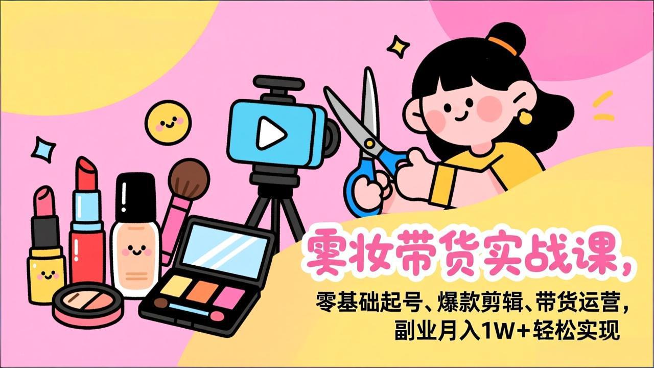(17189期)美妆带货实战课,零基础起号、爆款剪辑、带货运营,副业月入1W+轻松实现网创吧-网创项目资源站-副业项目-创业项目-搞钱项目网创吧