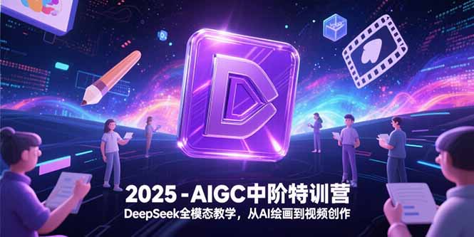 (15224期)2025-AIGC中阶特训营,DeepSeek全模态教学,从AI绘画到视频创作网创吧-网创项目资源站-副业项目-创业项目-搞钱项目网创吧