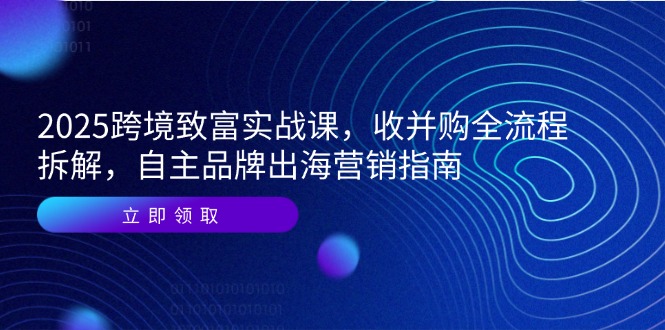 (14975期)2025跨境致富实战课,收并购全流程拆解,自主品牌出海营销指南网创吧-网创项目资源站-副业项目-创业项目-搞钱项目网创吧