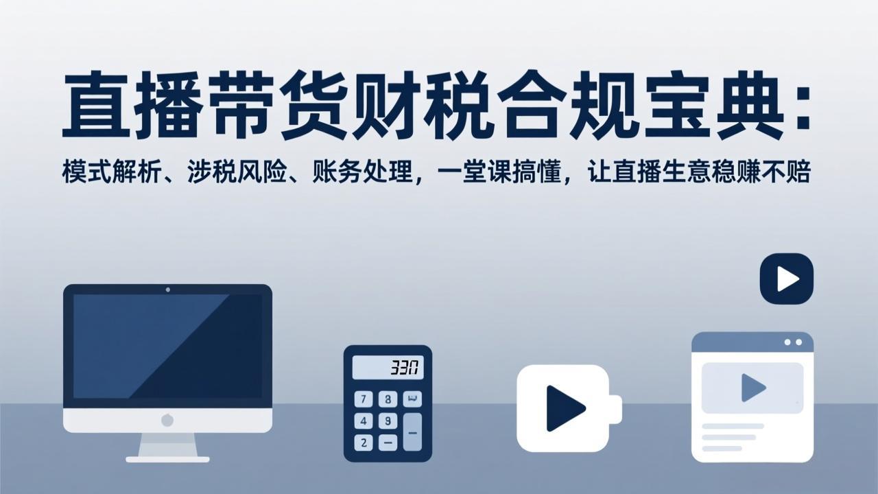 (17354期)直播带货财税合规宝典:模式解析、涉税风险、账务处理,一堂课搞懂,让直播生意稳赚不赔网创吧-网创项目资源站-副业项目-创业项目-搞钱项目网创吧