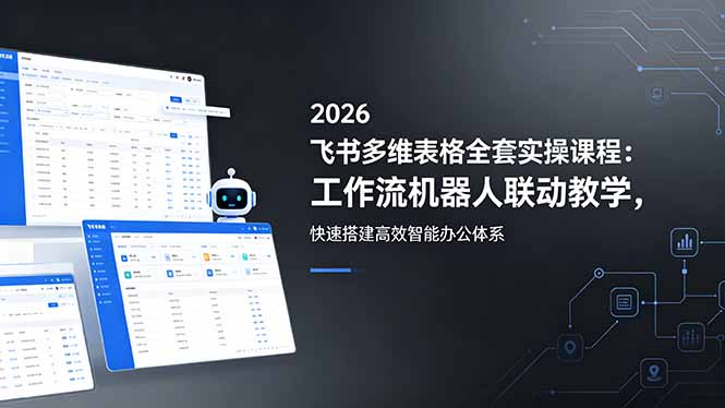（18541期）2026飞书多维表格全套实操课程：工作流机器人联动教学，快速搭建高效智能办公体系网创吧-网创项目资源站-副业项目-创业项目-搞钱项目网创吧