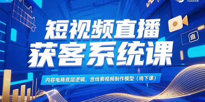 (15282期)短视频直播获客系统课,内容电商底层逻辑,含线索视频制作模型(线下课)网创吧-网创项目资源站-副业项目-创业项目-搞钱项目网创吧