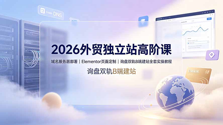 (19276期)2026外贸独立站高阶课·域名服务器部署|Elementor页面定制|询盘双轨B端建站全套实操教程网创吧-网创项目资源站-副业项目-创业项目-搞钱项目网创吧