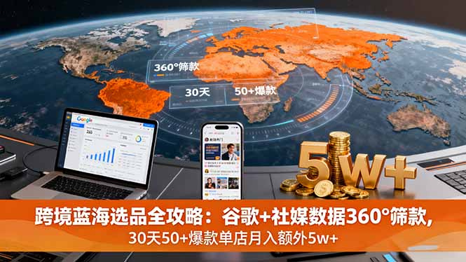 (16106期)跨境蓝海选品全攻略:谷歌+社媒数据360°筛款,30天50+爆款单店月入额外5w+网创吧-网创项目资源站-副业项目-创业项目-搞钱项目网创吧