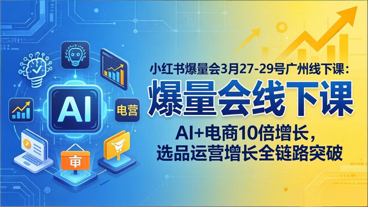 (17849期)小红书爆量会3月27-29号广州线下课:AI+电商10倍增长,选品运营增长全链路突破网创吧-网创项目资源站-副业项目-创业项目-搞钱项目网创吧