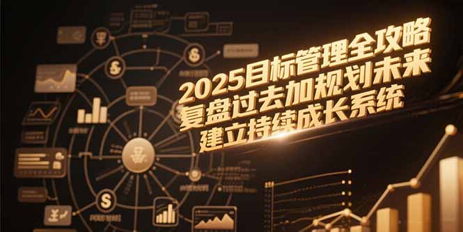 (15199期)2025目标管理全攻略,复盘过去加规划未来,建立持续成长系统网创吧-网创项目资源站-副业项目-创业项目-搞钱项目网创吧