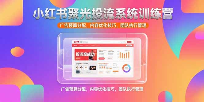 （15407期）小红书聚光投流系统训练营，广告预算分配，内容优化技巧，团队执行管理网创吧-网创项目资源站-副业项目-创业项目-搞钱项目网创吧
