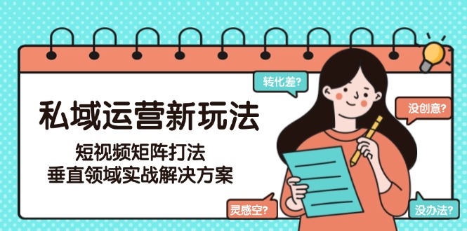 (15069期)私域运营新玩法,短视频矩阵打法,垂直领域实战解决方案(更新6月)网创吧-网创项目资源站-副业项目-创业项目-搞钱项目网创吧