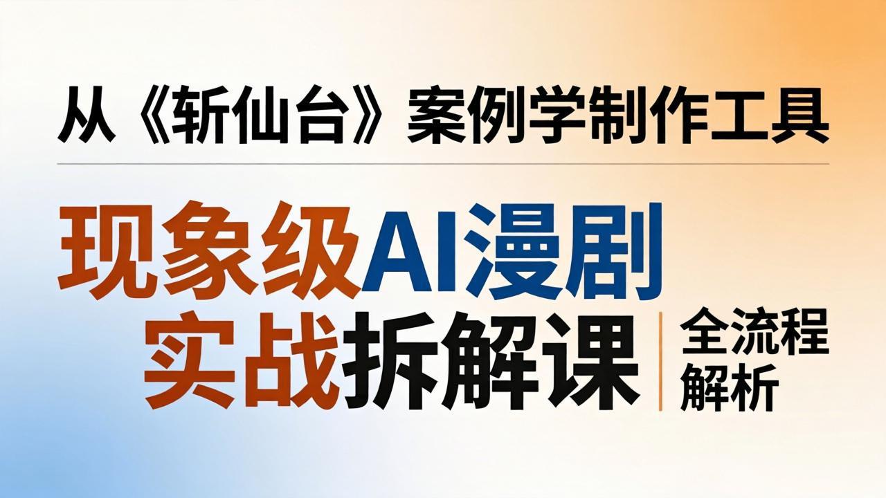(17946期)现象级AI漫剧实战拆解课:从《斩仙台》案例学制作工具,漫剧版仿真人版全流程解析网创吧-网创项目资源站-副业项目-创业项目-搞钱项目网创吧