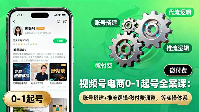 (16262期)视频号电商0-1起号全案课:账号搭建+推流逻辑+微付费调整,等实操体系网创吧-网创项目资源站-副业项目-创业项目-搞钱项目网创吧