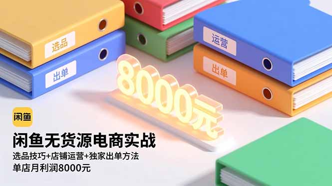 (16497期)闲鱼无货源电商实战,选品技巧+店铺运营+独家出单方法,单店月利润8000元网创吧-网创项目资源站-副业项目-创业项目-搞钱项目网创吧