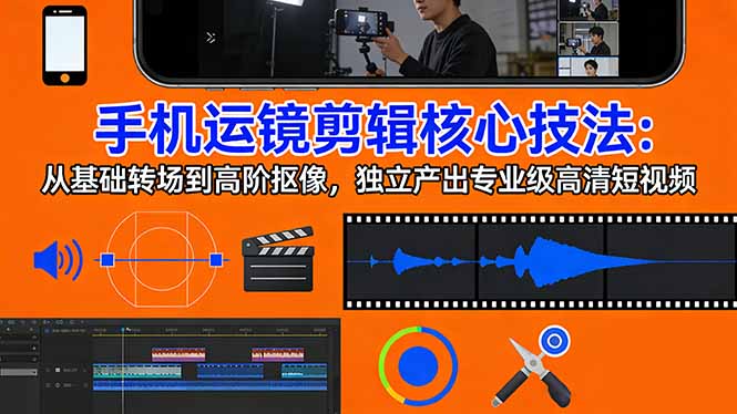 (17702期)手机运镜 剪辑核心技法:从基础转场到高阶抠像,独立产出专业级高清短视频网创吧-网创项目资源站-副业项目-创业项目-搞钱项目网创吧