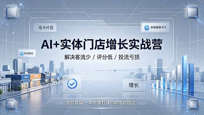 (19155期)AI+实体门店增长实战营,解决客流少/评分低/投流亏损;矩阵霸屏+本地推打通同城增收路径网创吧-网创项目资源站-副业项目-创业项目-搞钱项目网创吧