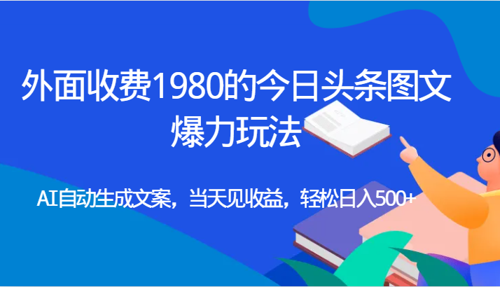 外面收费1980的今日头条图文爆力玩法,AI自动生成文案,当天见收益,轻松日入500+网创吧-网创项目资源站-副业项目-创业项目-搞钱项目网创吧