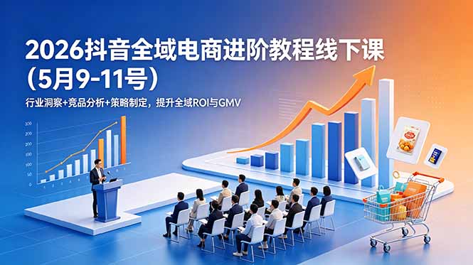 (18893期)2026抖音全域电商进阶教程线下课(5月9-11号)行业洞察+竞品分析+策略制定,提升全域ROI与GMV网创吧-网创项目资源站-副业项目-创业项目-搞钱项目网创吧
