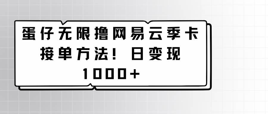 蛋仔无限撸网易云季卡接单方法!日变现1000+网创吧-网创项目资源站-副业项目-创业项目-搞钱项目网创吧