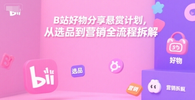 B站好物分享悬赏计划,从选品到营销全流程拆解网创吧-网创项目资源站-副业项目-创业项目-搞钱项目网创吧