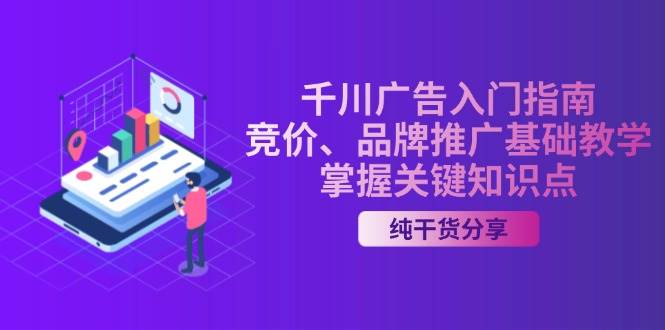 （13304期）千川广告入门指南｜竞价、品牌推广基础教学，掌握关键知识点网创吧-网创项目资源站-副业项目-创业项目-搞钱项目网创吧