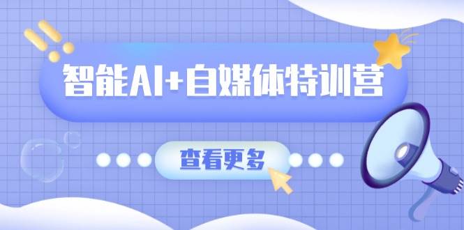 (14129期)智能AI+自媒体特训营:涵盖文本创作、图像创作、视频创作和职场办公几大类网创吧-网创项目资源站-副业项目-创业项目-搞钱项目网创吧
