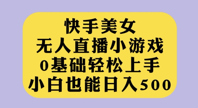 快手美女无人直播小游戏,0基础轻松上手,小白也能日入500【揭秘】网创吧-网创项目资源站-副业项目-创业项目-搞钱项目网创吧