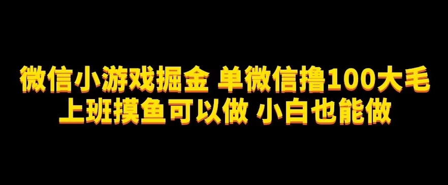 微信小游戏掘金,单微信撸100元大毛,上班摸鱼可以做,小白也能做【揭秘】网创吧-网创项目资源站-副业项目-创业项目-搞钱项目网创吧