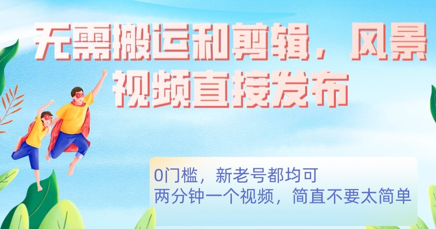 无需搬运剪辑,高清风景直接发布,0门槛变现【揭秘】网创吧-网创项目资源站-副业项目-创业项目-搞钱项目网创吧