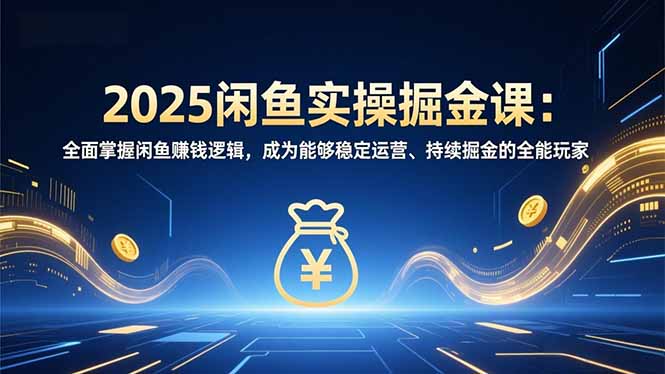 (16976期)2025闲鱼实操掘金课:全面掌握闲鱼賺钱逻辑,成为能够稳定运营、持续掘金的全能玩家网创吧-网创项目资源站-副业项目-创业项目-搞钱项目网创吧