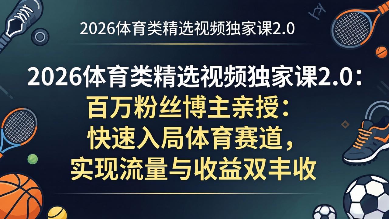 (17991期)2026体育类精选视频独家课2.0:百万粉丝博主亲授:快速入局体育赛道,实现流量与收益双丰收网创吧-网创项目资源站-副业项目-创业项目-搞钱项目网创吧
