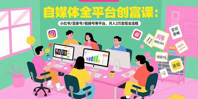 （15479期）自媒体全平台创富课：小红书/百家号/视频号等平台，月入3万变现全流程网创吧-网创项目资源站-副业项目-创业项目-搞钱项目网创吧