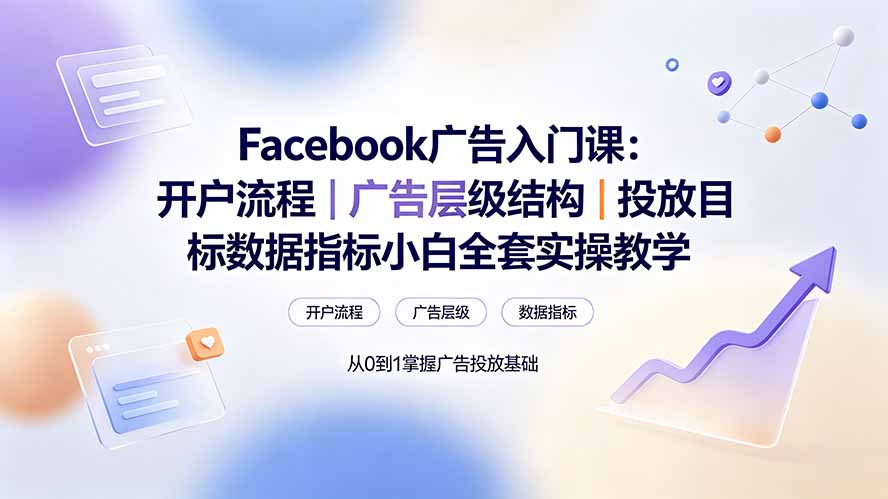 (19464期) Facebook广告入门课:开户流程|广告层级结构|投放目标数据指标小白全套实操教学网创吧-网创项目资源站-副业项目-创业项目-搞钱项目网创吧
