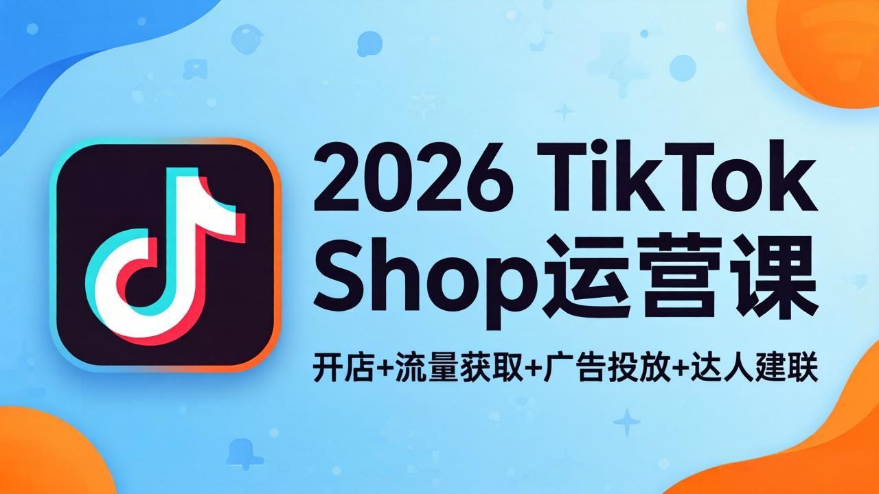 （18158期）2026TikTok Shop运营课：开店+流量获取+广告投放+达人建联，解锁海外电商掘金路径网创吧-网创项目资源站-副业项目-创业项目-搞钱项目网创吧