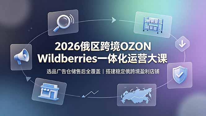 (19162期)2026俄区跨境OZON Wildberries一体化运营大课,选品广告仓储售后全覆盖,搭建稳定俄跨境盈利店铺网创吧-网创项目资源站-副业项目-创业项目-搞钱项目网创吧