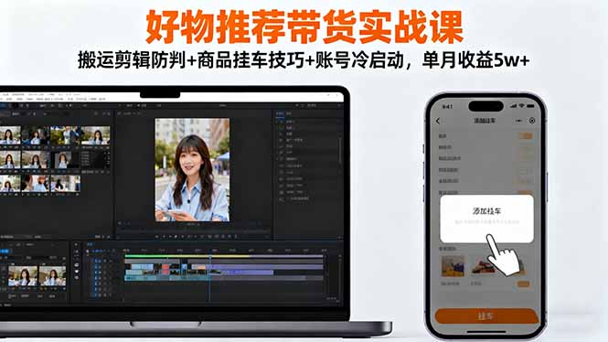 (16467期)好物推荐带货实战课:搬运剪辑防判+商品挂车技巧+账号冷启动,单月收益5w+网创吧-网创项目资源站-副业项目-创业项目-搞钱项目网创吧