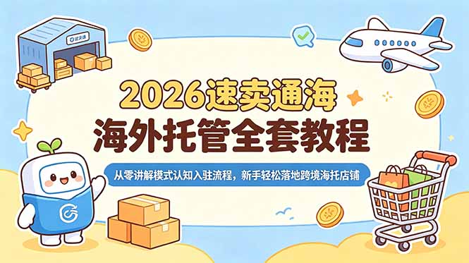 (18960期)2026速卖通海外托管全套教程,从零讲解模式认知入驻流程,新手轻松落地跨境海托店铺网创吧-网创项目资源站-副业项目-创业项目-搞钱项目网创吧