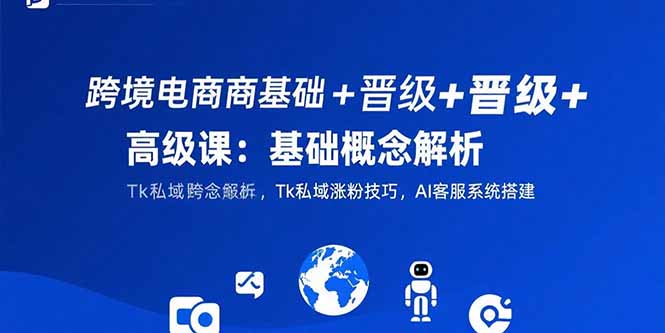 （15496期）跨境电商基础+晋级+高级课：基础概念解析,Tk私域涨粉技巧,AI客服系统搭建网创吧-网创项目资源站-副业项目-创业项目-搞钱项目网创吧