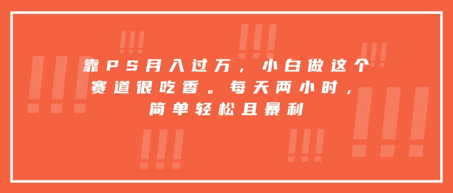 (15764期)靠PS月入过万,小白做这个赛道很吃香。每天两小时,简单轻松且暴利网创吧-网创项目资源站-副业项目-创业项目-搞钱项目网创吧