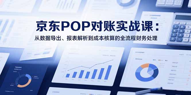 (15447期)2025京东POP对账实战课:从数据导出、报表解析到成本核算的全流程财务处理网创吧-网创项目资源站-副业项目-创业项目-搞钱项目网创吧