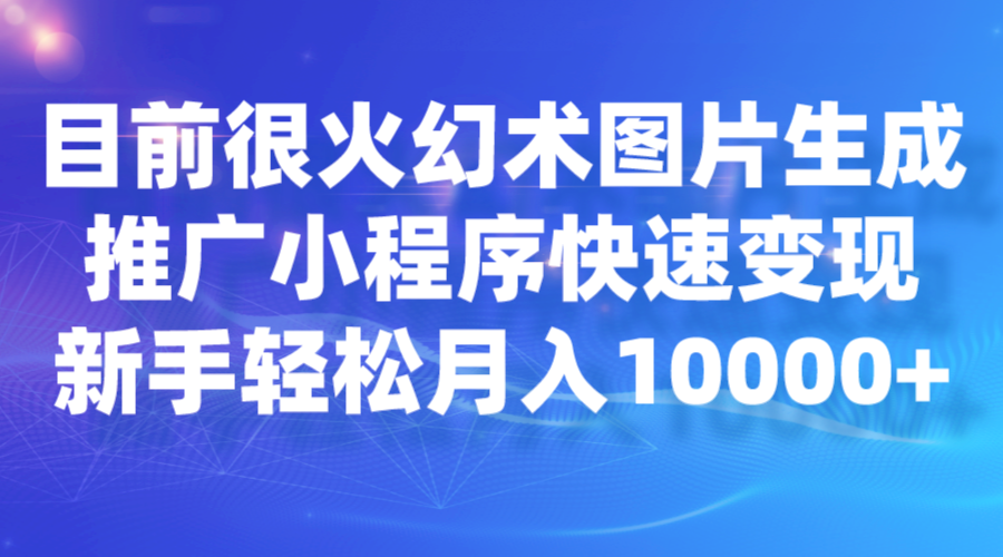 目前很火幻术图片生成,推广小程序快速变现,新手轻松月入10000+网创吧-网创项目资源站-副业项目-创业项目-搞钱项目网创吧