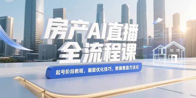 (15363期)房产AI直播全流程课,起号阶段教程,画面优化技巧,数据复盘方法论网创吧-网创项目资源站-副业项目-创业项目-搞钱项目网创吧