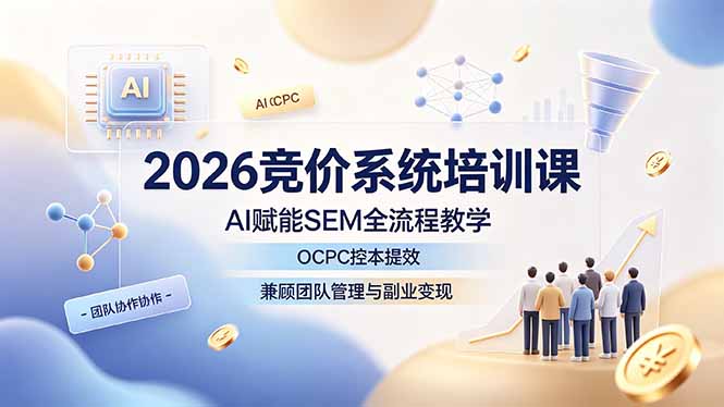 (19185期)2026竞价系统培训课,AI赋能SEM全流程教学,OCPC控本提效,兼顾团队管理与副业变现网创吧-网创项目资源站-副业项目-创业项目-搞钱项目网创吧