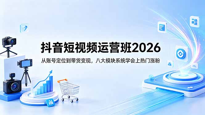 (18686期)抖音短视频运营班2026:从账号定位到带货变现,八大模块系统学会上热门涨粉网创吧-网创项目资源站-副业项目-创业项目-搞钱项目网创吧